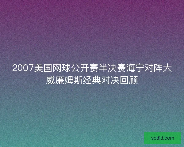 2007美国网球公开赛半决赛海宁对阵大威廉姆斯经典对决回顾