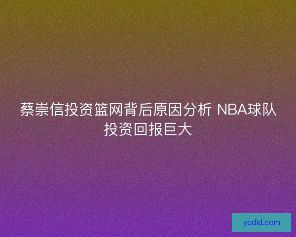蔡崇信投资篮网背后原因分析 NBA球队投资回报巨大