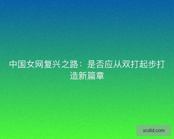 中国女网复兴之路：是否应从双打起步打造新篇章